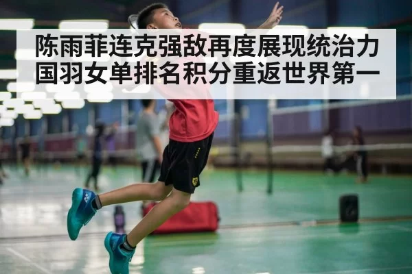 陈雨菲连克强敌再度展现统治力国羽女单排名积分重返世界第一