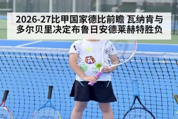 2026-27比甲国家德比前瞻 瓦纳肯与多尔贝里决定布鲁日安德莱赫特胜负